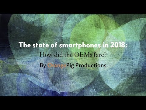 The state of smartphones in 2018: How did the OEMs fare?